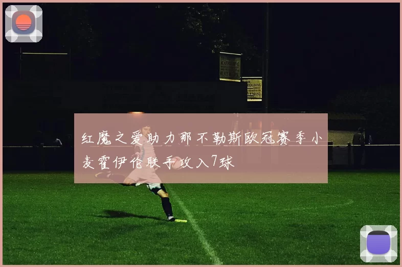 红魔之爱助力那不勒斯欧冠赛季小麦霍伊伦联手攻入7球