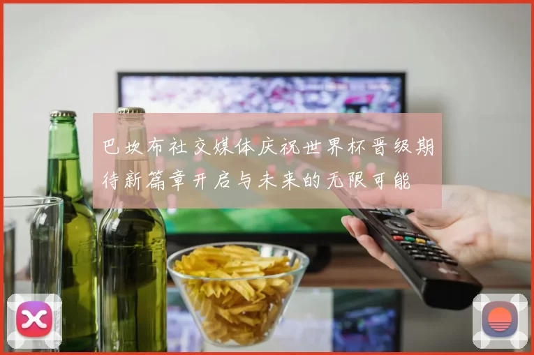 巴坎布社交媒体庆祝世界杯晋级期待新篇章开启与未来的无限可能