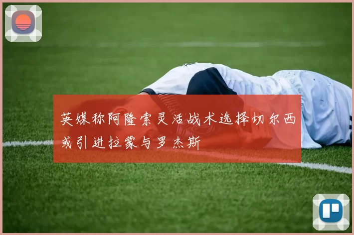 英媒称阿隆索灵活战术选择切尔西或引进拉蒙与罗杰斯