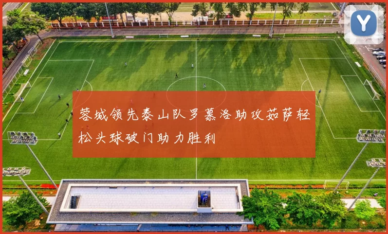 蓉城领先泰山队罗慕洛助攻茹萨轻松头球破门助力胜利