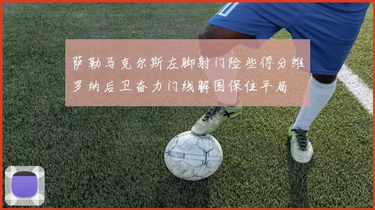 萨勒马克尔斯左脚射门险些得分维罗纳后卫奋力门线解围保住平局