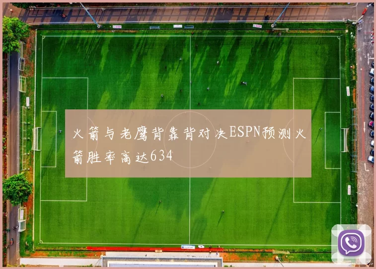 火箭与老鹰背靠背对决ESPN预测火箭胜率高达634