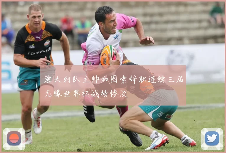 意大利队主帅加图索辞职连续三届无缘世界杯战绩惨淡