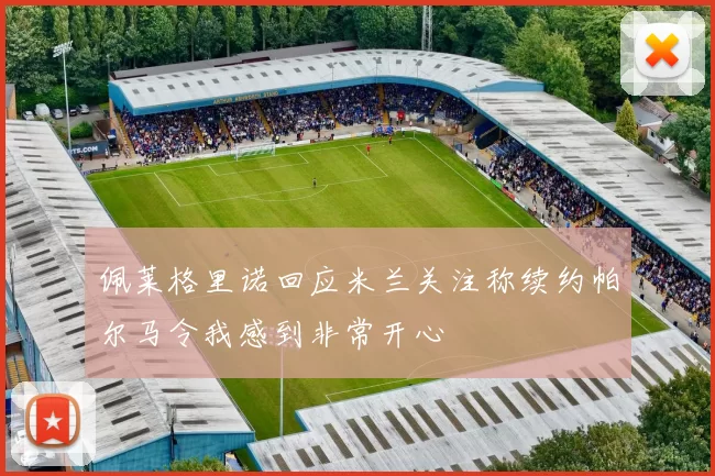 佩莱格里诺回应米兰关注称续约帕尔马令我感到非常开心