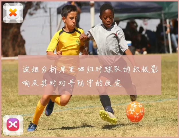 波姐分析库里回归对球队的积极影响及其对对手防守的改变
