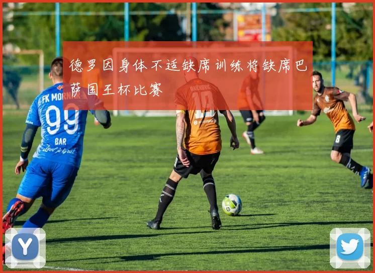 德罗因身体不适缺席训练将缺席巴萨国王杯比赛