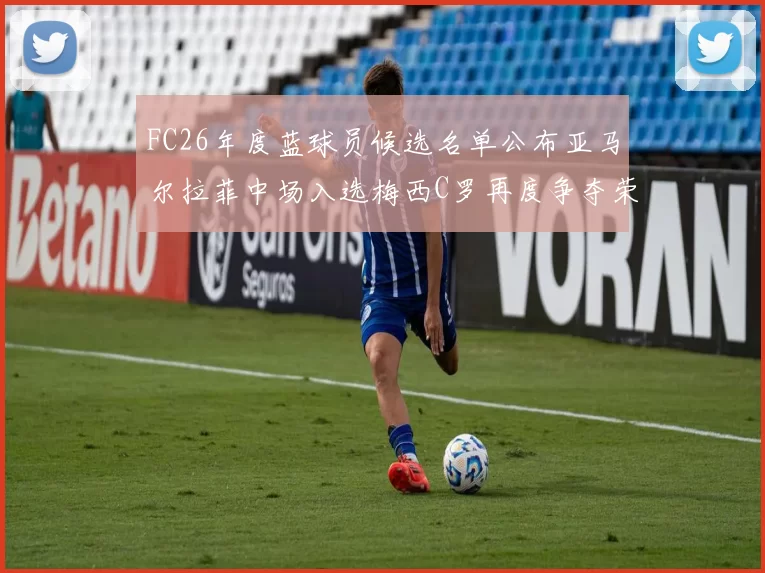 FC26年度蓝球员候选名单公布亚马尔拉菲中场入选梅西C罗再度争夺荣誉