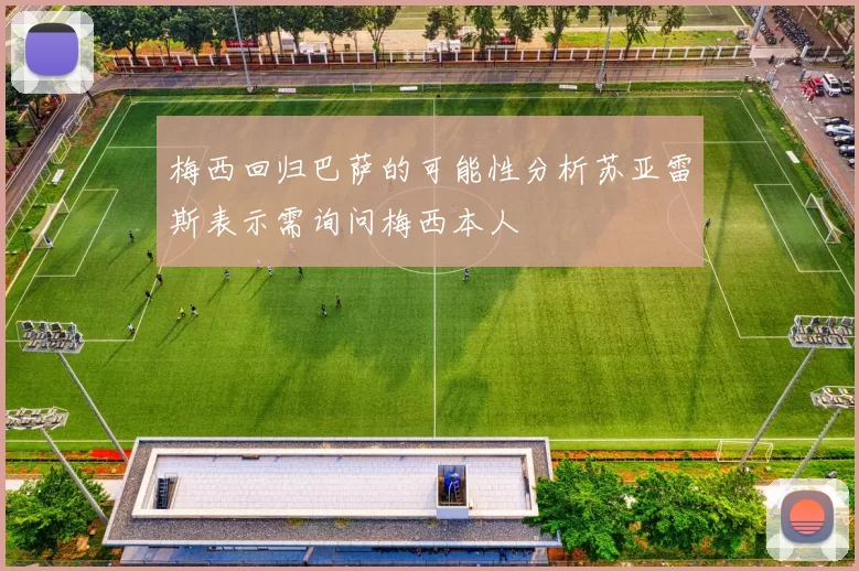 梅西回归巴萨的可能性分析苏亚雷斯表示需询问梅西本人